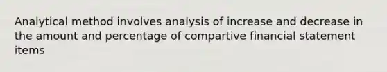 Analytical method involves analysis of increase and decrease in the amount and percentage of compartive financial statement items