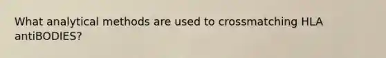 What analytical methods are used to crossmatching HLA antiBODIES?