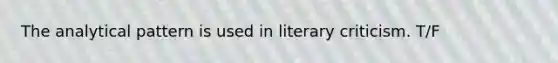 The analytical pattern is used in literary criticism. T/F