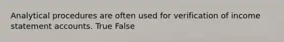 Analytical procedures are often used for verification of income statement accounts. True False