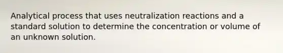 Analytical process that uses neutralization reactions and a standard solution to determine the concentration or volume of an unknown solution.