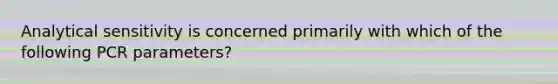 Analytical sensitivity is concerned primarily with which of the following PCR parameters?