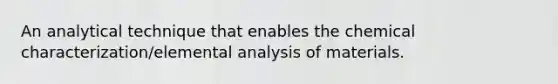 An analytical technique that enables the chemical characterization/elemental analysis of materials.