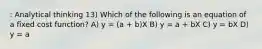 : Analytical thinking 13) Which of the following is an equation of a fixed cost function? A) y = (a + b)X B) y = a + bX C) y = bX D) y = a