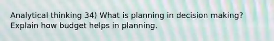 Analytical thinking 34) What is planning in decision making? Explain how budget helps in planning.