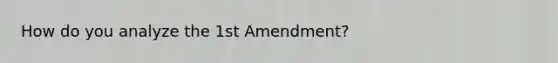 How do you analyze the 1st Amendment?