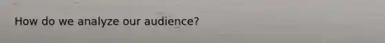 How do we analyze our audience?