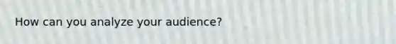 How can you analyze your audience?