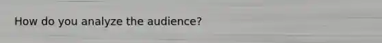 How do you analyze the audience?