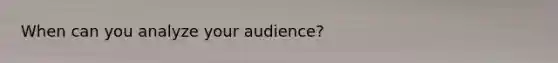 When can you analyze your audience?