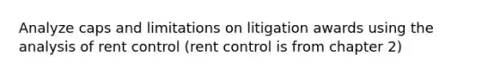 Analyze caps and limitations on litigation awards using the analysis of rent control (rent control is from chapter 2)