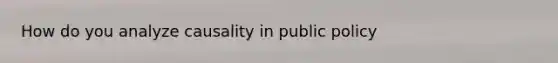 How do you analyze causality in public policy