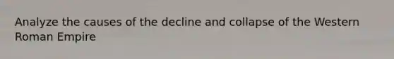 Analyze the causes of the decline and collapse of the Western Roman Empire