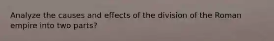 Analyze the causes and effects of the division of the Roman empire into two parts?