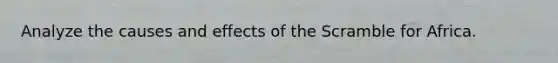 Analyze the causes and effects of the Scramble for Africa.