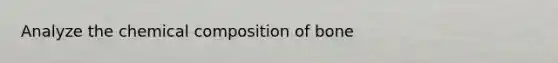 Analyze the chemical composition of bone