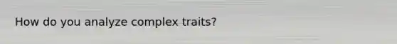 How do you analyze complex traits?