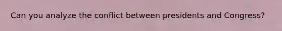 Can you analyze the conflict between presidents and Congress?