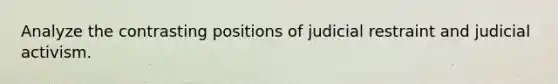 Analyze the contrasting positions of judicial restraint and judicial activism.