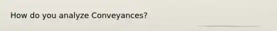 How do you analyze Conveyances?