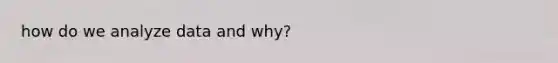 how do we analyze data and why?