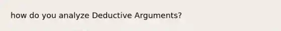 how do you analyze Deductive Arguments?