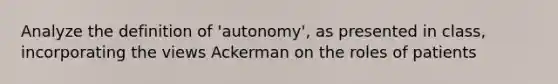 Analyze the definition of 'autonomy', as presented in class, incorporating the views Ackerman on the roles of patients