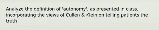 Analyze the definition of 'autonomy', as presented in class, incorporating the views of Cullen & Klein on telling patients the truth