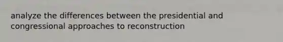 analyze the differences between the presidential and congressional approaches to reconstruction