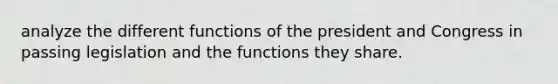 analyze the different functions of the president and Congress in passing legislation and the functions they share.