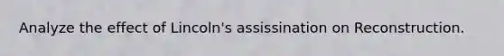 Analyze the effect of Lincoln's assissination on Reconstruction.