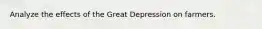 Analyze the effects of the Great Depression on farmers.