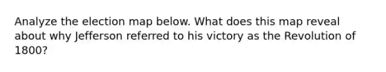 Analyze the election map below. What does this map reveal about why Jefferson referred to his victory as the Revolution of 1800?
