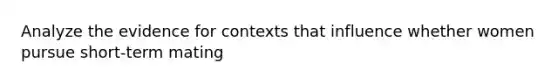 Analyze the evidence for contexts that influence whether women pursue short-term mating