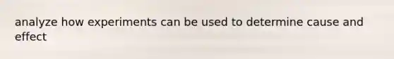 analyze how experiments can be used to determine cause and effect