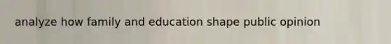 analyze how family and education shape public opinion