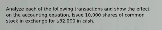 Analyze each of the following transactions and show the effect on the accounting equation. Issue 10,000 shares of common stock in exchange for 32,000 in cash.