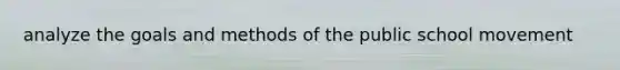 analyze the goals and methods of the public school movement