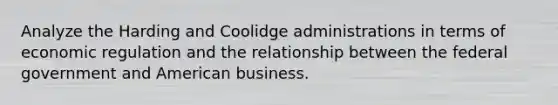 Analyze the Harding and Coolidge administrations in terms of economic regulation and the relationship between the federal government and American business.