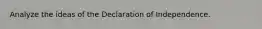Analyze the ideas of the Declaration of Independence.