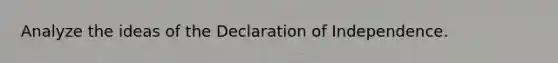 Analyze the ideas of the Declaration of Independence.