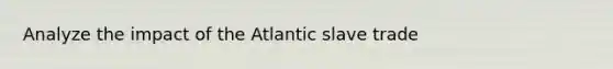 Analyze the impact of the Atlantic slave trade