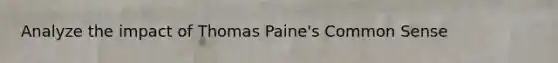 Analyze the impact of Thomas Paine's Common Sense