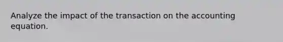 Analyze the impact of the transaction on the accounting equation.