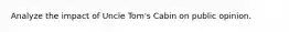 Analyze the impact of Uncle Tom's Cabin on public opinion.