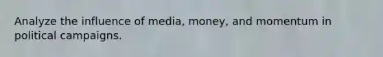 Analyze the influence of media, money, and momentum in political campaigns.