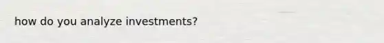 how do you analyze investments?