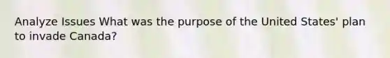 Analyze Issues What was the purpose of the United States' plan to invade Canada?