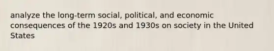 analyze the long-term social, political, and economic consequences of the 1920s and 1930s on society in the United States