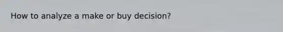 How to analyze a make or buy decision?